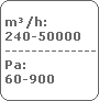 m�/h:
 240-50000
 -----------------
 Pa:
 60-900