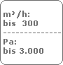 m�/h:
 bis  300
 -------------------------
 Pa:
 bis 3.000