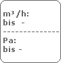 m�/h:
 bis  -
 -------------------------
 Pa:
 bis -