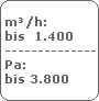 m�/h:
 bis  1.400
 -------------------------
 Pa:
 bis 3.800