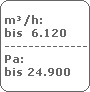 m�/h:
 bis  6.120
 -------------------------
 Pa:
 bis 24.900